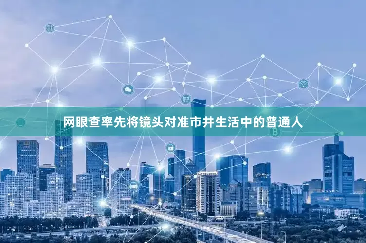 网眼查率先将镜头对准市井生活中的普通人