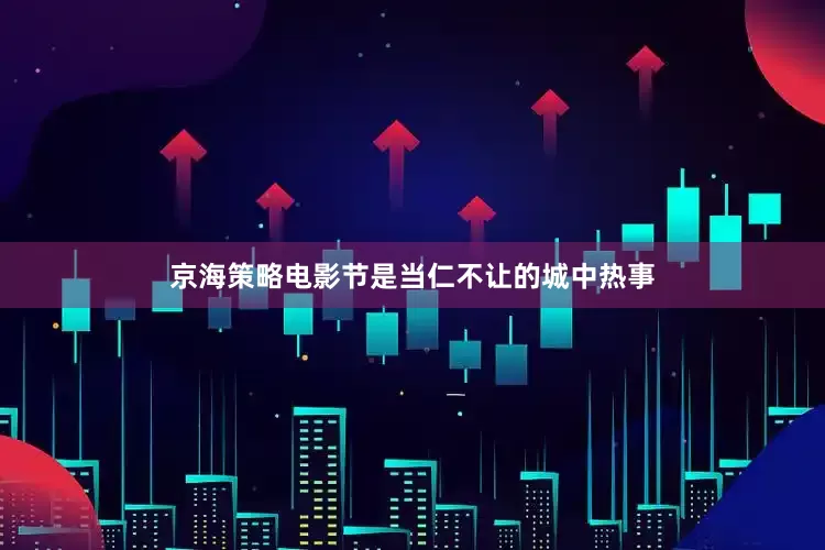 京海策略电影节是当仁不让的城中热事