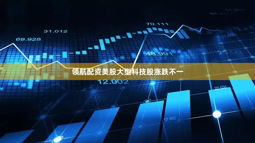 领航配资　　美股大型科技股涨跌不一