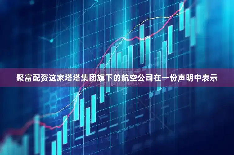 聚富配资　　这家塔塔集团旗下的航空公司在一份声明中表示