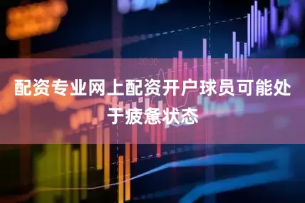 配资专业网上配资开户球员可能处于疲惫状态