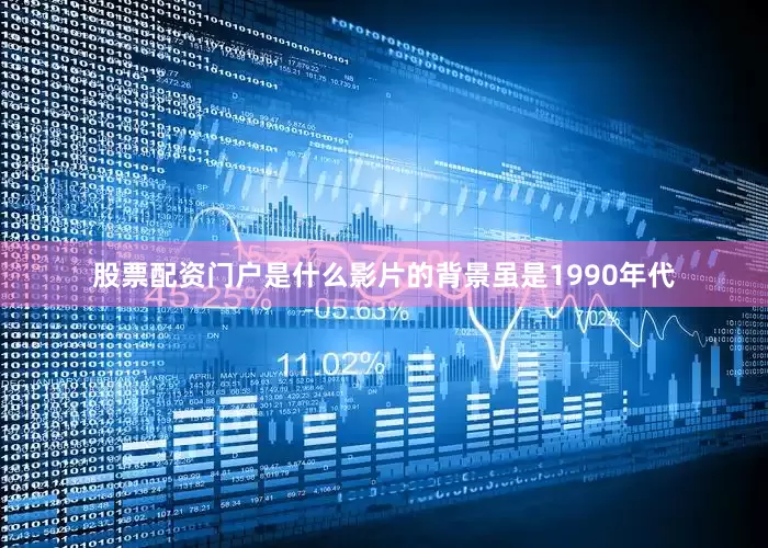 股票配资门户是什么影片的背景虽是1990年代