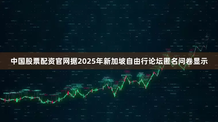 中国股票配资官网据2025年新加坡自由行论坛匿名问卷显示