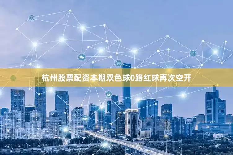杭州股票配资　　本期双色球0路红球再次空开