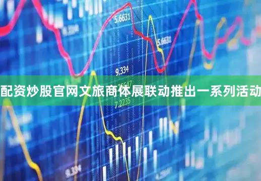 配资炒股官网文旅商体展联动推出一系列活动