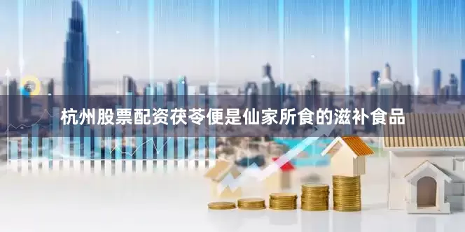 杭州股票配资茯苓便是仙家所食的滋补食品