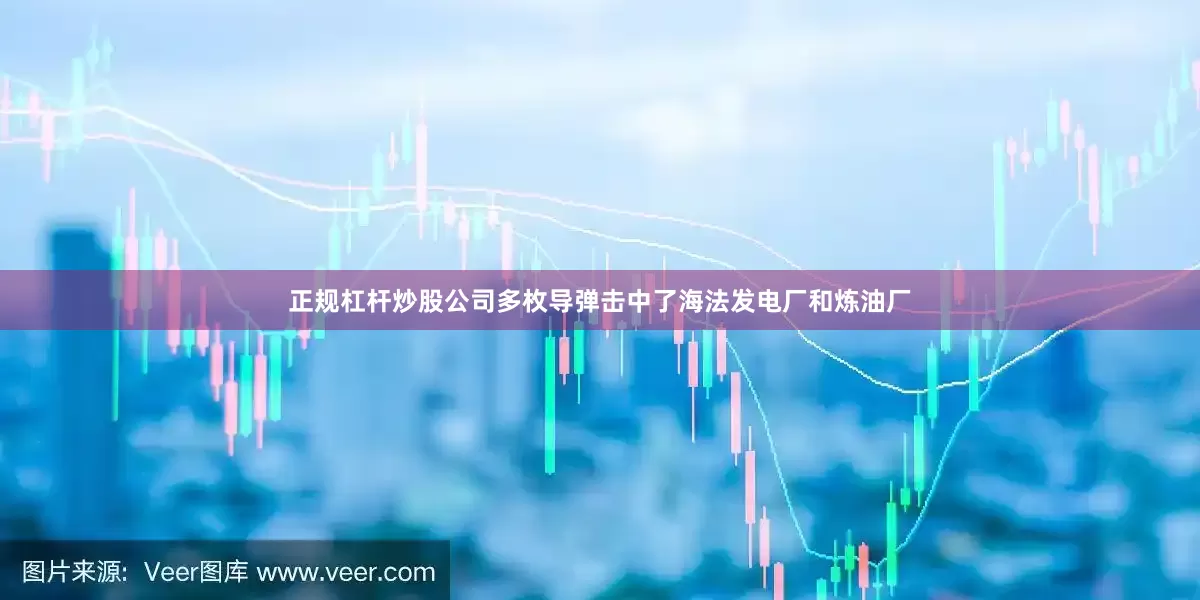 正规杠杆炒股公司多枚导弹击中了海法发电厂和炼油厂
