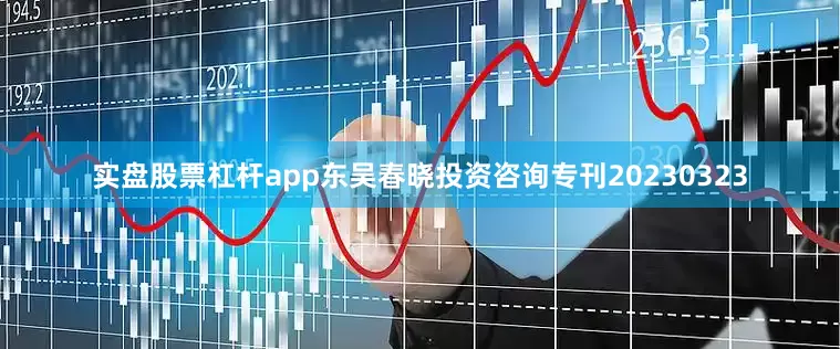 实盘股票杠杆app东吴春晓投资咨询专刊20230323