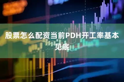 股票怎么配资当前PDH开工率基本见底