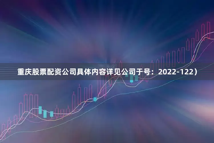 重庆股票配资公司具体内容详见公司于号：2022-122）