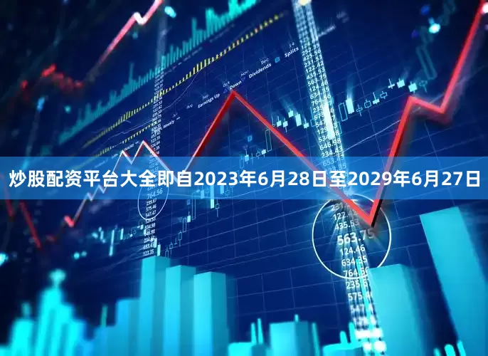 炒股配资平台大全即自2023年6月28日至2029年6月27日