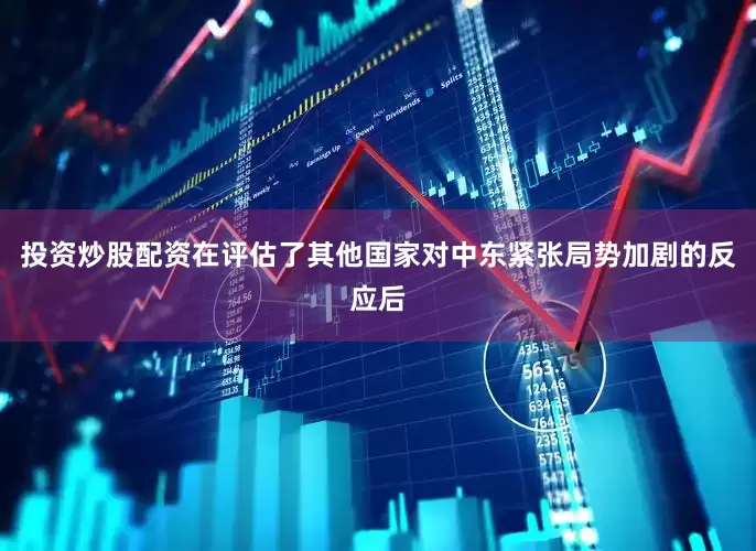 投资炒股配资　　在评估了其他国家对中东紧张局势加剧的反应后