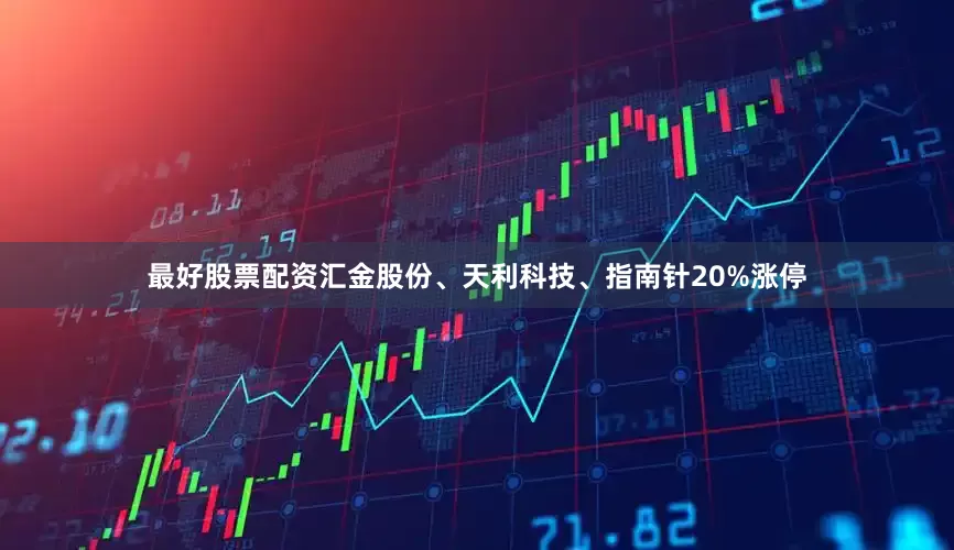 最好股票配资汇金股份、天利科技、指南针20%涨停