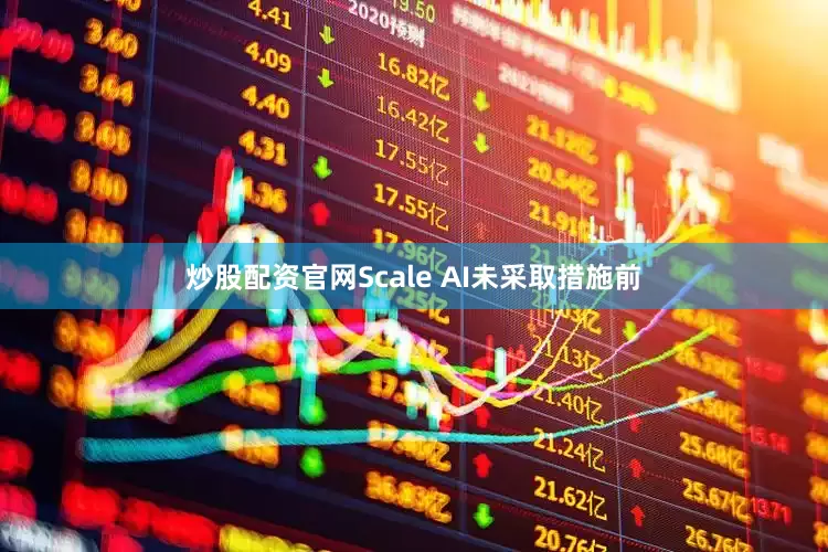 炒股配资官网Scale AI未采取措施前