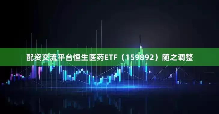 配资交流平台恒生医药ETF（159892）随之调整