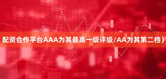 配资合作平台AAA为其最高一级评级/AA为其第二档）