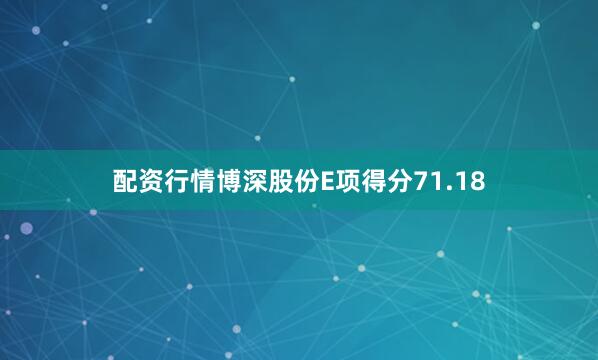 配资行情博深股份E项得分71.18
