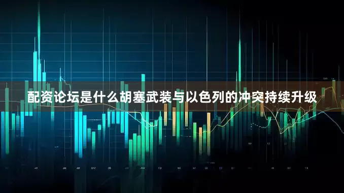 配资论坛是什么胡塞武装与以色列的冲突持续升级