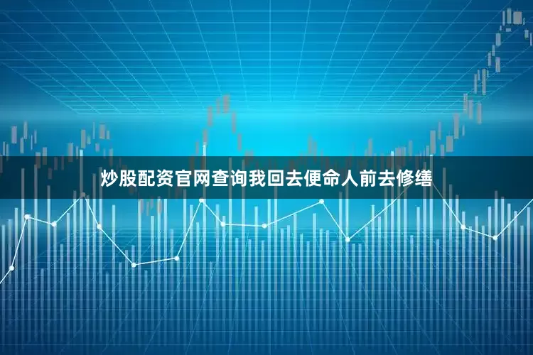 炒股配资官网查询我回去便命人前去修缮
