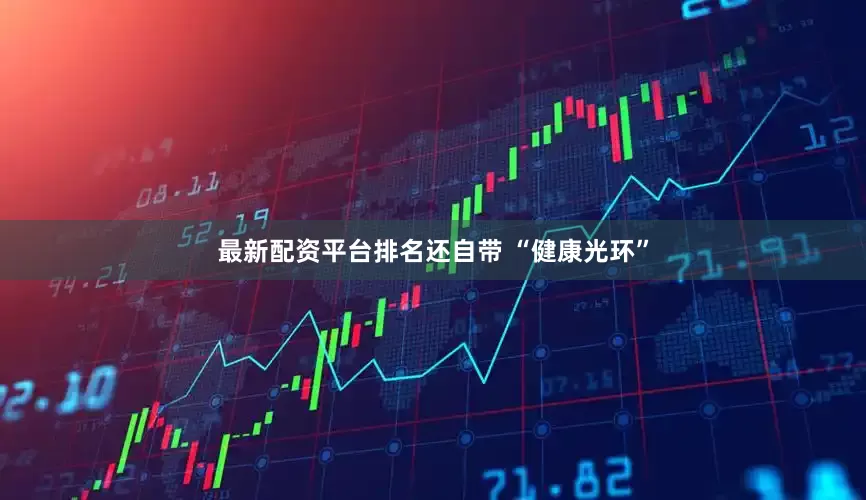 最新配资平台排名还自带 “健康光环”