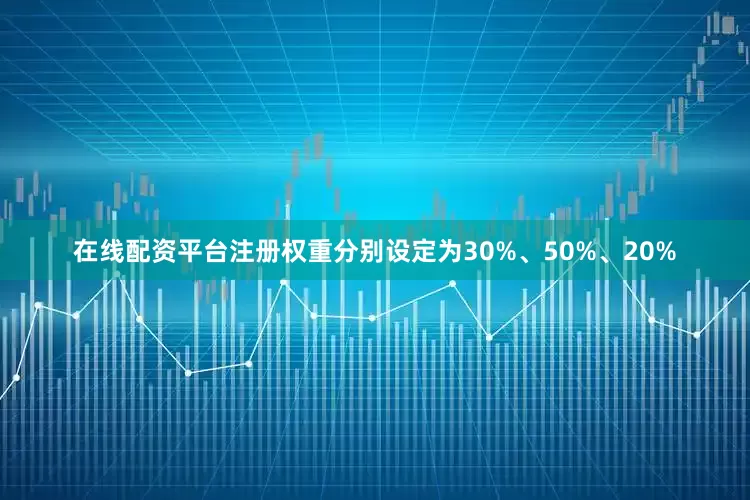 在线配资平台注册权重分别设定为30%、50%、20%
