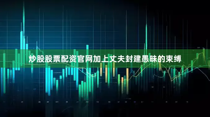 炒股股票配资官网加上丈夫封建愚昧的束缚