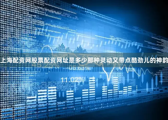 上海配资网股票配资网址是多少那种灵动又带点酷劲儿的神韵