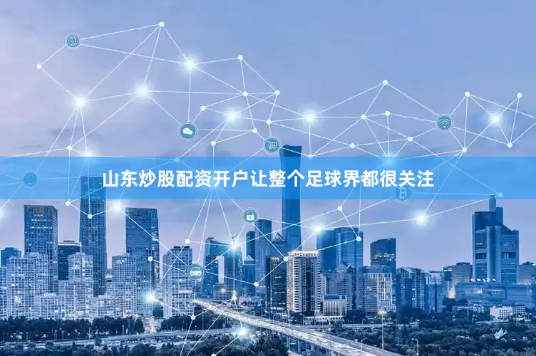 山东炒股配资开户让整个足球界都很关注