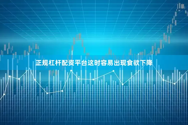 正规杠杆配资平台这时容易出现食欲下降