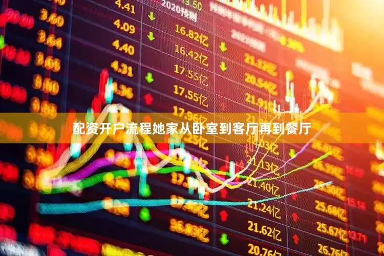 配资开户流程她家从卧室到客厅再到餐厅