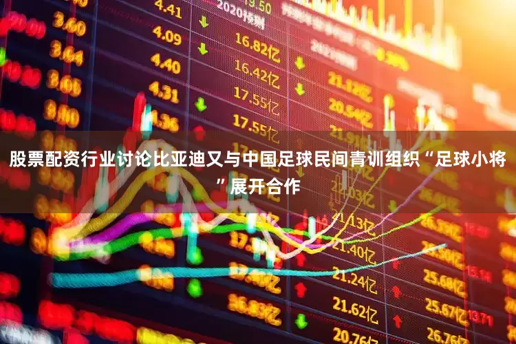股票配资行业讨论比亚迪又与中国足球民间青训组织“足球小将”展开合作