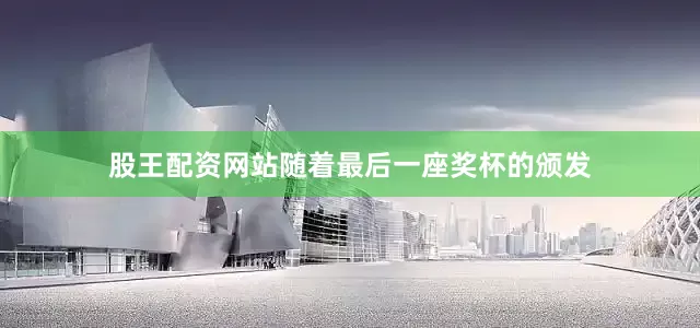 股王配资网站随着最后一座奖杯的颁发