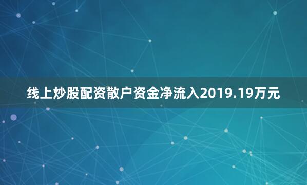 线上炒股配资散户资金净流入2019.19万元