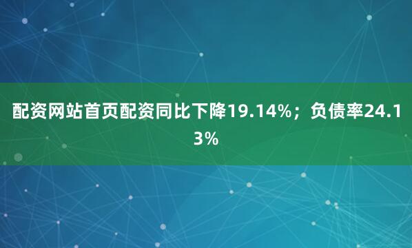 配资网站首页配资同比下降19.14%；负债率24.13%