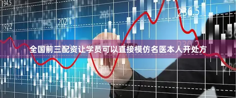 全国前三配资让学员可以直接模仿名医本人开处方
