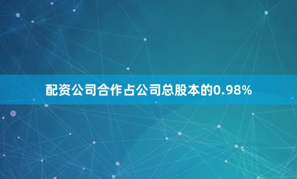 配资公司合作占公司总股本的0.98%