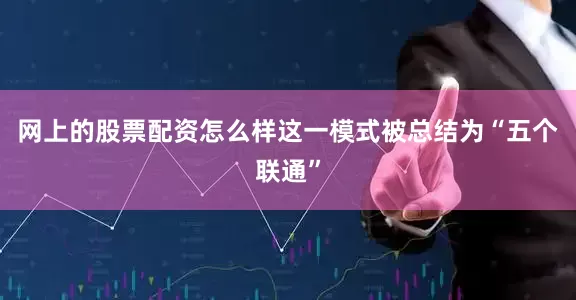 网上的股票配资怎么样这一模式被总结为“五个联通”