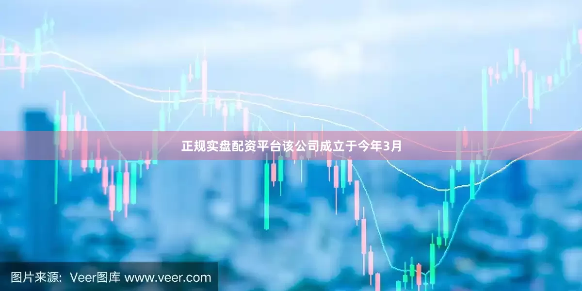 正规实盘配资平台该公司成立于今年3月
