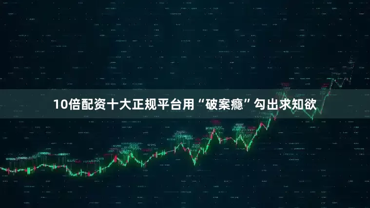 10倍配资十大正规平台用“破案瘾”勾出求知欲