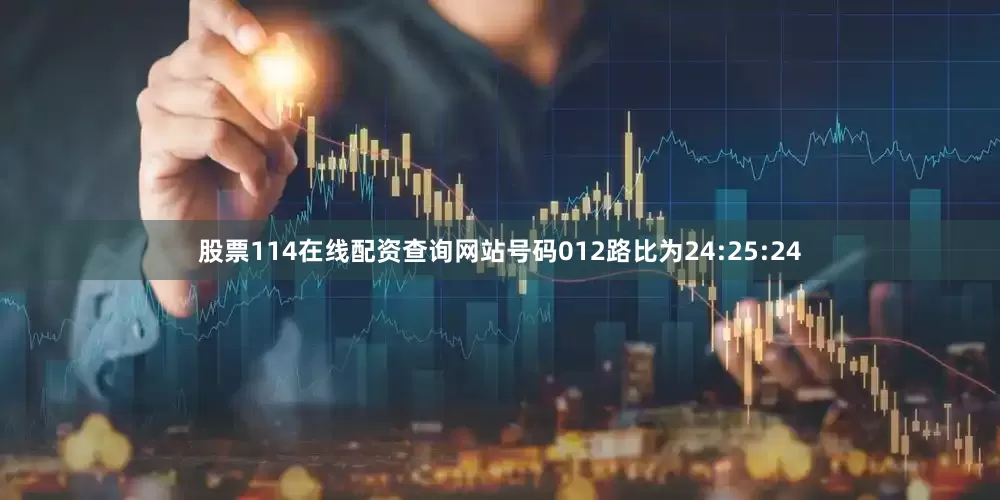 股票114在线配资查询网站号码012路比为24:25:24