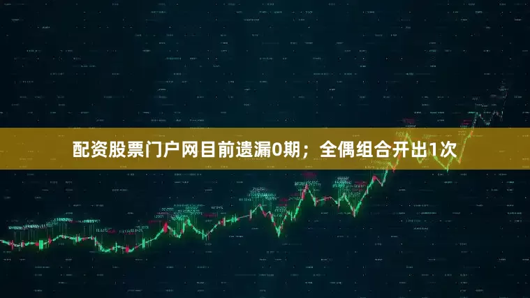 配资股票门户网目前遗漏0期；全偶组合开出1次