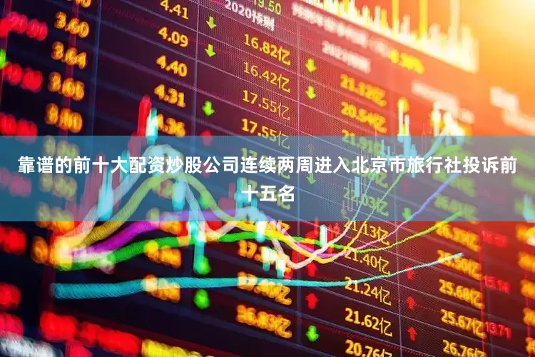 靠谱的前十大配资炒股公司连续两周进入北京市旅行社投诉前十五名