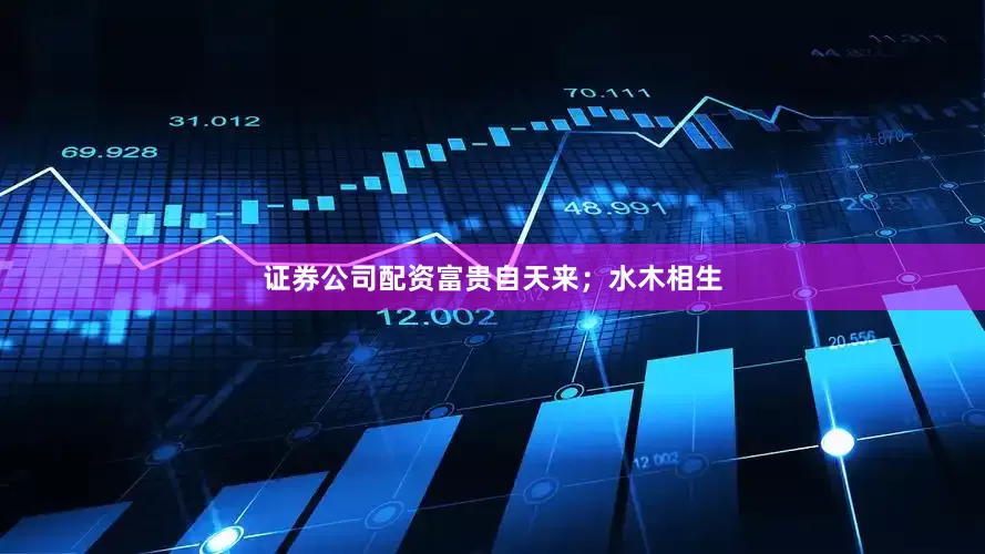 证券公司配资富贵自天来；水木相生