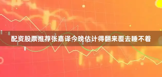 配资股票推荐张嘉译今晚估计得翻来覆去睡不着
