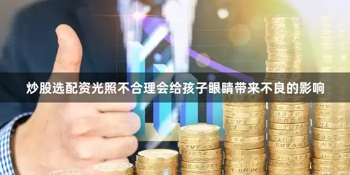 炒股选配资光照不合理会给孩子眼睛带来不良的影响