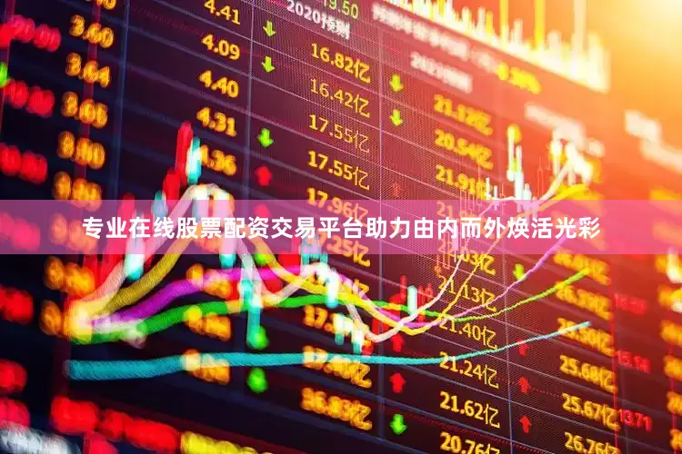 专业在线股票配资交易平台助力由内而外焕活光彩