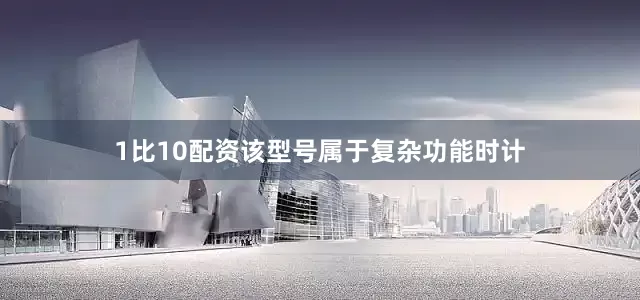 1比10配资该型号属于复杂功能时计