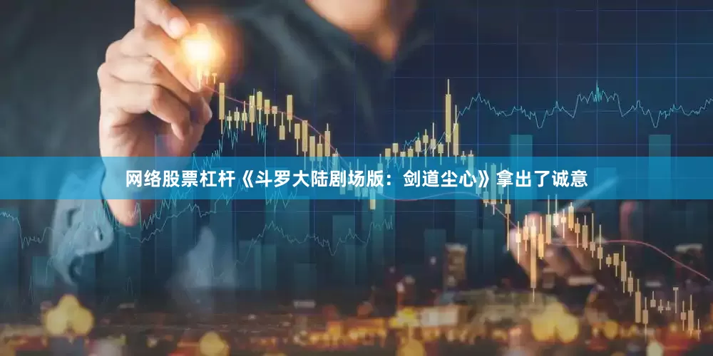 网络股票杠杆《斗罗大陆剧场版：剑道尘心》拿出了诚意