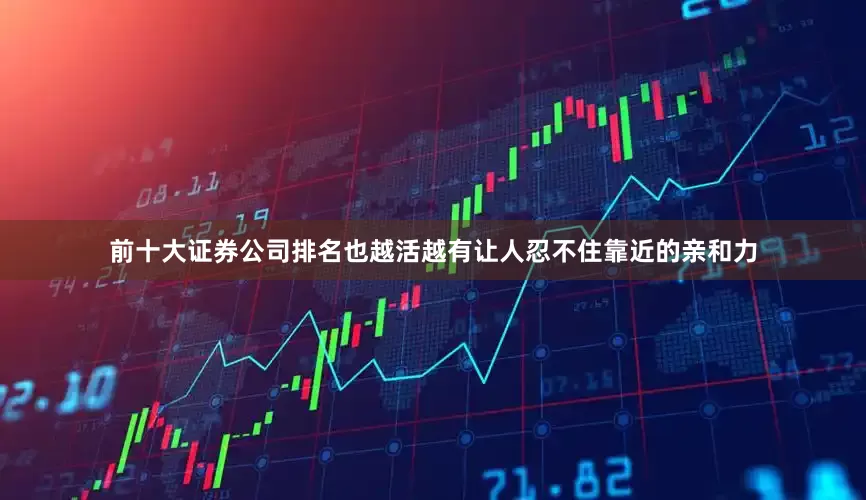 前十大证券公司排名也越活越有让人忍不住靠近的亲和力