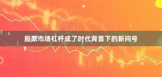 股票市场杠杆成了时代背景下的新问号
